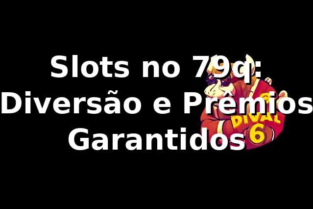 Slots no 79q: Diversão e Prêmios Garantidos ⭐